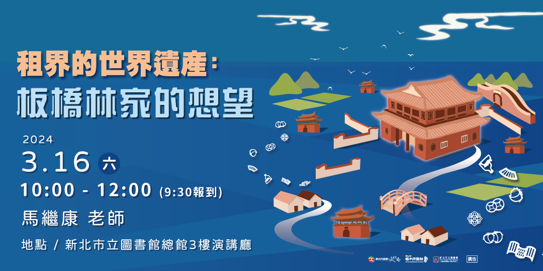 租界的世界遺産:板橋林家的想望20243.16六10:00-12:00(9:30報到)馬繼康老師地點/新北市立圖書館總館3樓演講廳