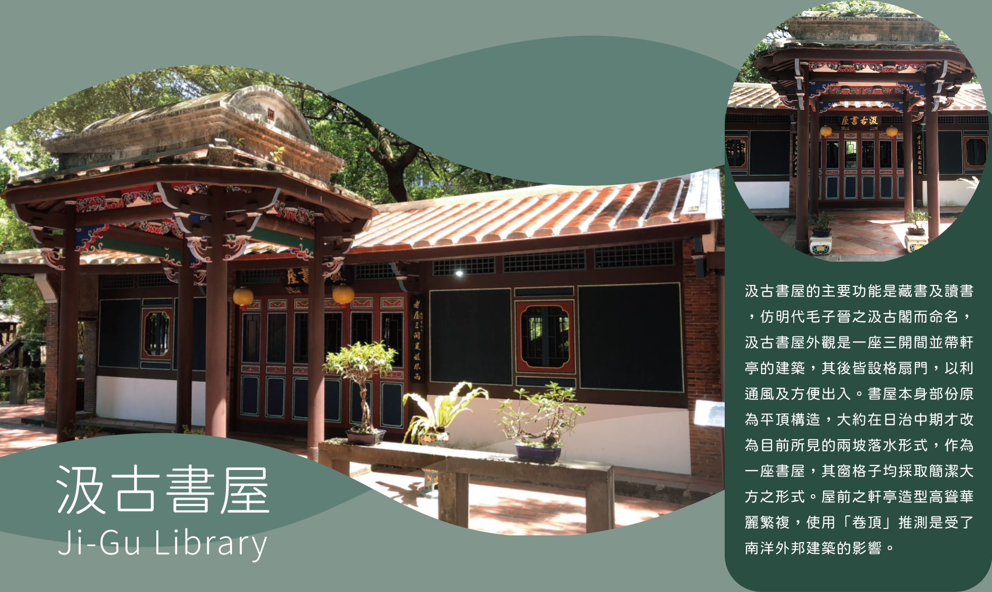 汲古書屋的主要功能是藏書及讀書，仿明代毛子晉之汲古閣而命名，汲古書屋外觀是一座三開間並帶軒亭的建築，其後皆設格扇門，以利通風及方便出入。書屋本身部份原為平頂構造，大約在日治中期才改為目前所見的兩坡落水形式，作為一座書屋，其窗格子均採取簡潔大方之形式。屋前之軒亭造型高聳華 麗繁複，使用「卷頂」推測是受了 南洋外邦建築的影響。